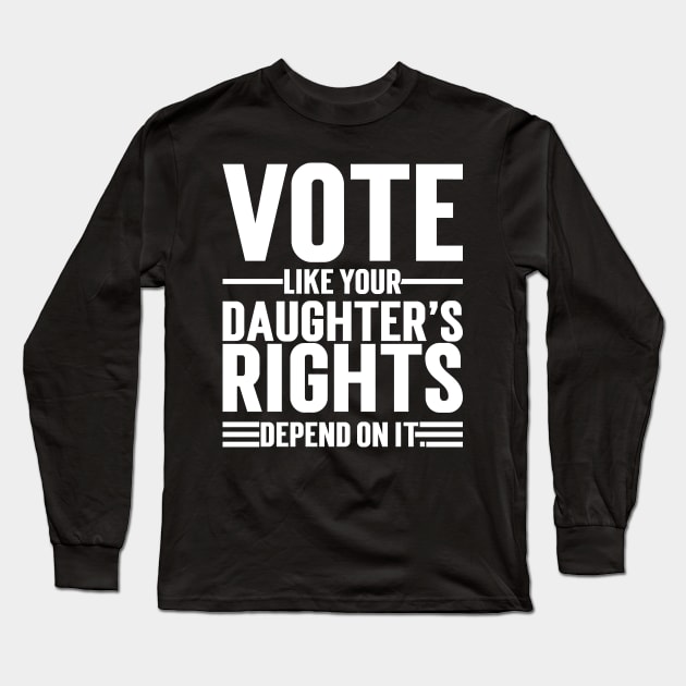 Vote Like Your Daughter’s Rights Depend On It Long Sleeve T-Shirt by Emma